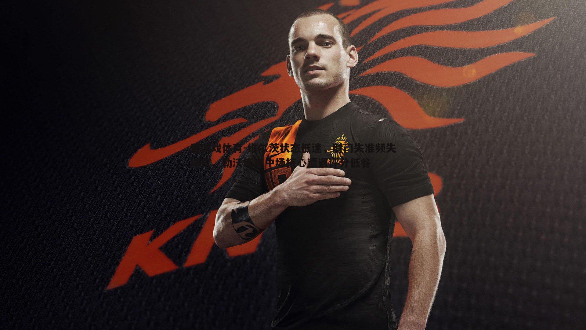 维尔茨状态低迷，射门失准频失球权，勒沃库森中场核心遭遇评分低谷